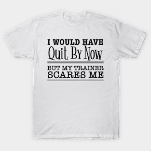 I Would Have Quit Already But My Trainer Scares Me - Funny Workout T-Shirt